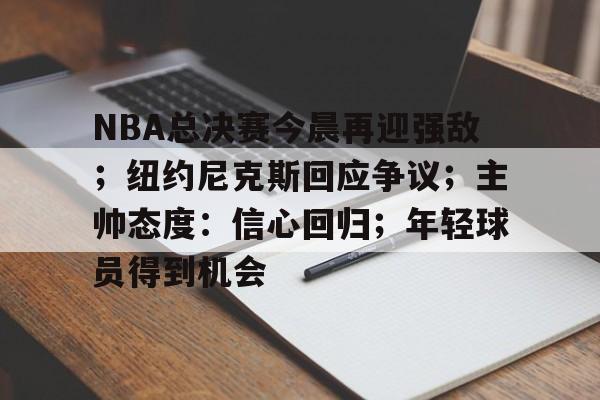包含NBA总决赛今晨再迎强敌；纽约尼克斯回应争议；主帅态度：信心回归；年轻球员得到机会的词条-英雄联盟投注