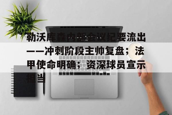 勒沃库森内部会议纪要流出——冲刺阶段主帅复盘；法甲使命明确；资深球员宣示担当的简单介绍-英雄联盟投注