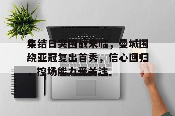 包含集结日突围战来临，曼城围绕亚冠复出首秀，信心回归，控场能力受关注的词条-英雄联盟投注